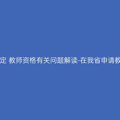 海南省2016年上半年面向社会认定 教师资格有关问题解读-在我省申请教师资格者应具备哪些基本条件？